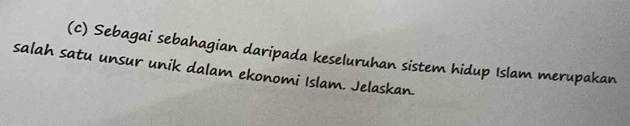 Sebagai sebahagian daripada keseluruhan sistem hidup Islam merupakan 
salah satu unsur unik dalam ekonomi Islam. Jelaskan.