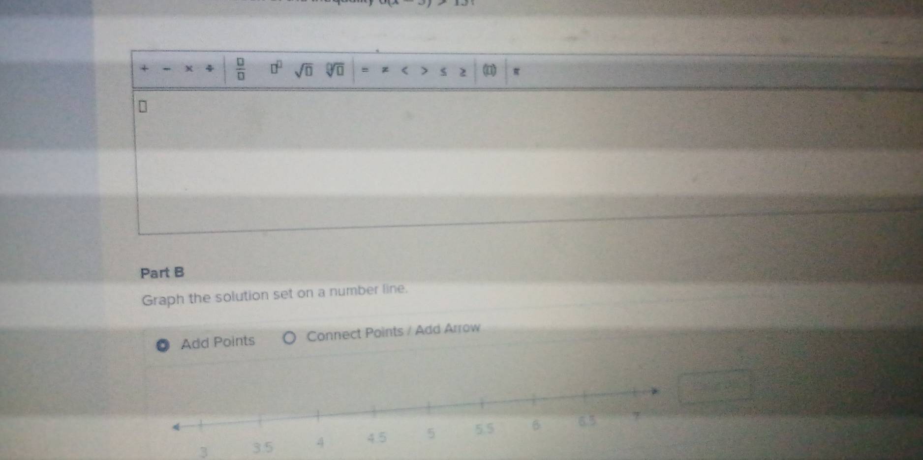 + K  □ /□   □^(□) sqrt(□ ) y (1) π
Part B 
Graph the solution set on a number line. 
Add Points Connect Points / Add Arrow 
3