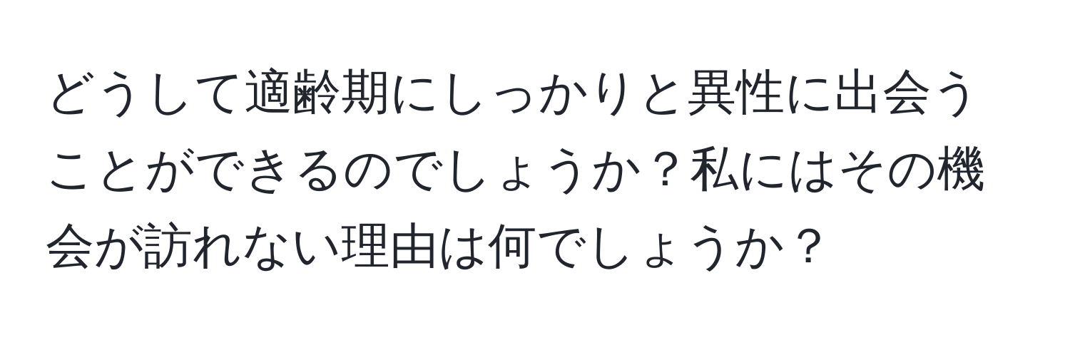 どうして適齢期にしっかりと異性に出会うことができるのでしょうか？私にはその機会が訪れない理由は何でしょうか？