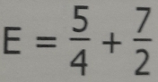 E= 5/4 + 7/2 