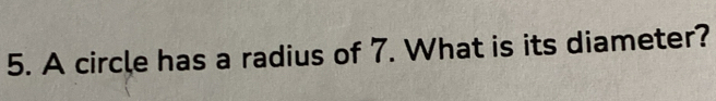 A circle has a radius of 7. What is its diameter?