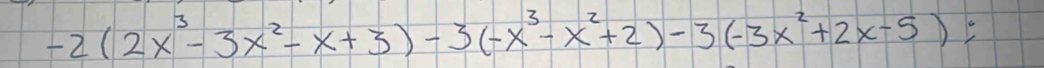 -2(2x^3-3x^2-x+3)-3(-x^3-x^2+2)-3(-3x^2+2x-5);