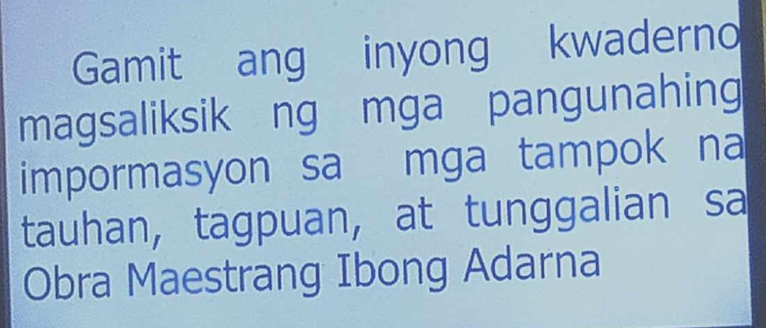 Gamit ang inyong kwaderno 
magsaliksik ng mga pangunahing 
impormasyon sa mga tampok na 
tauhan, tagpuan, at tunggalian sa 
Obra Maestrang Ibong Adarna