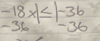 -18x≤ |-36
- 36 -36