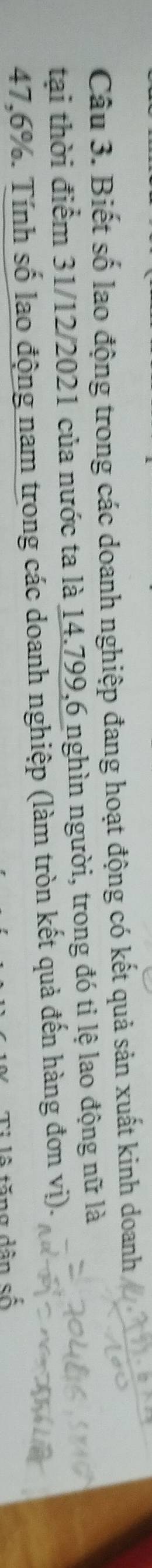 Biết số lao động trong các doanh nghiệp đang hoạt động có kết quả sản xuất kinh doanh 
tại thời điểm 31/12/2021 của nước ta là 14.799, 6 nghìn người, trong đó tỉ lệ lao động nữ là
47,6%. Tính số lao động nam trong các doanh nghiệp (làm tròn kết quả đến hàng đơn vị). 
= ng dân cwidehat widehat o