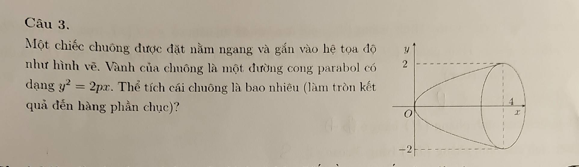 Một chiếc chuông được đặt nằm ngang và gắn vào hệ tọa độ 
như hình vẽ. Vành của chuông là một đường cong parabol có 
dạng y^2=2px. Thể tích cái chuông là bao nhiêu (làm tròn kết 
quả đến hàng phần chục)?