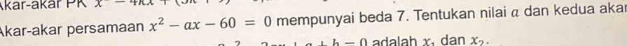 Akar-akar PK x-4kx
Akar-akar persamaan x^2-ax-60=0 mempunyai beda 7. Tentukan nilai a dan kedua aka
b-0 adalah x_1 dan x_2.