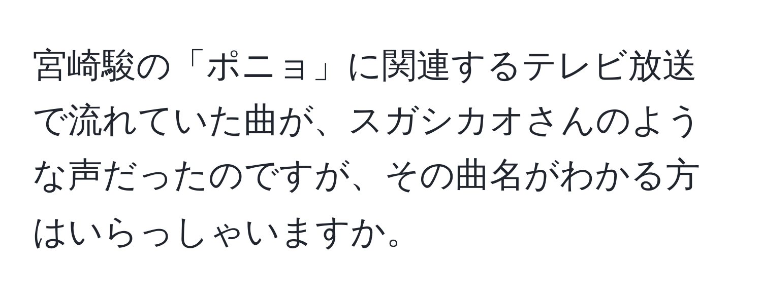 宮崎駿の「ポニョ」に関連するテレビ放送で流れていた曲が、スガシカオさんのような声だったのですが、その曲名がわかる方はいらっしゃいますか。