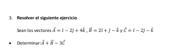 Resolver el siguiente ejercicio 
Sean los vectores vector A=i-2j+4widehat k, vector B=2i+j-widehat k y vector c=i-2j-hat k
Determinar: vector A+vector B-3vector C