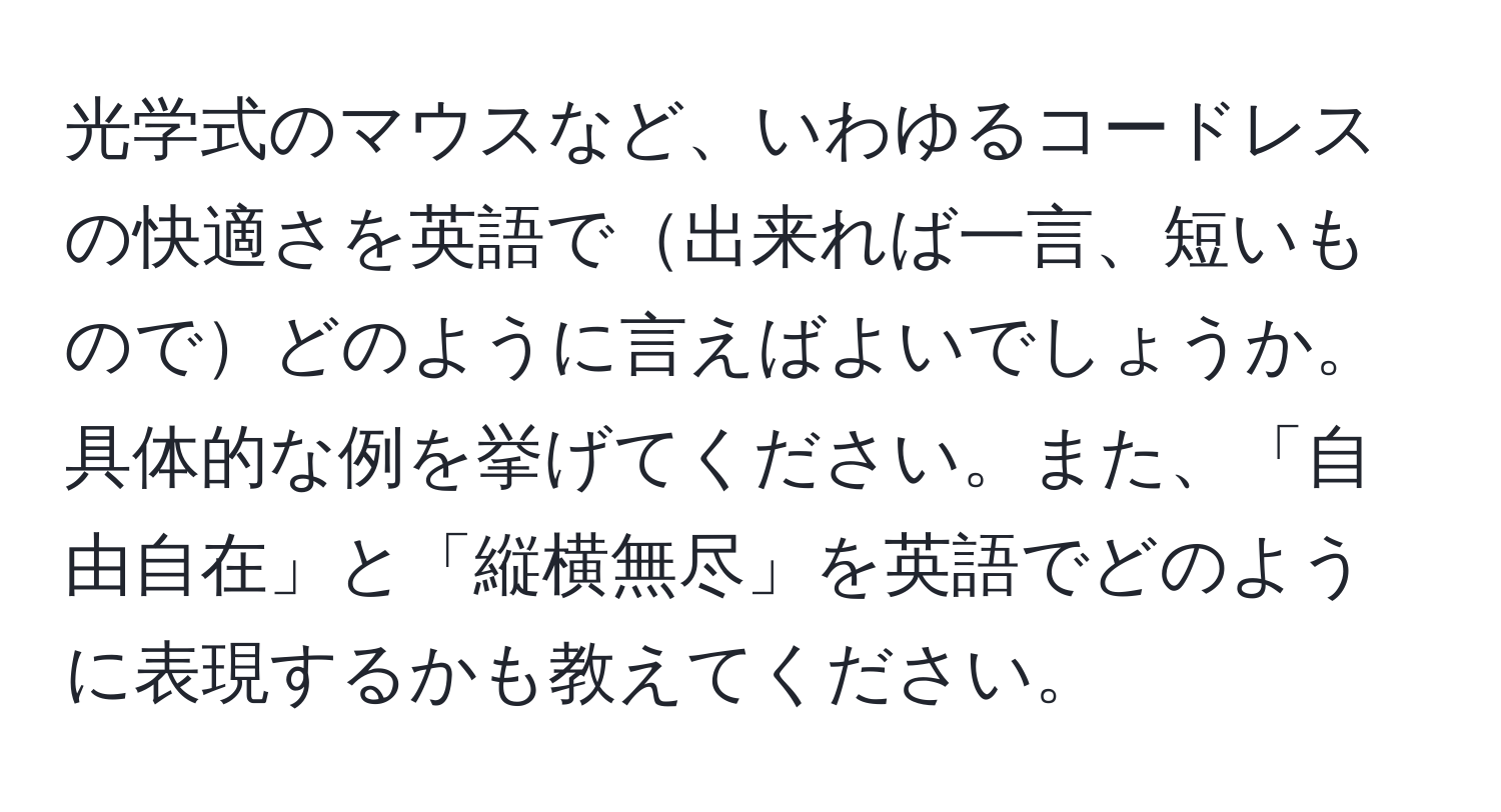 光学式のマウスなど、いわゆるコードレスの快適さを英語で出来れば一言、短いものでどのように言えばよいでしょうか。具体的な例を挙げてください。また、「自由自在」と「縦横無尽」を英語でどのように表現するかも教えてください。