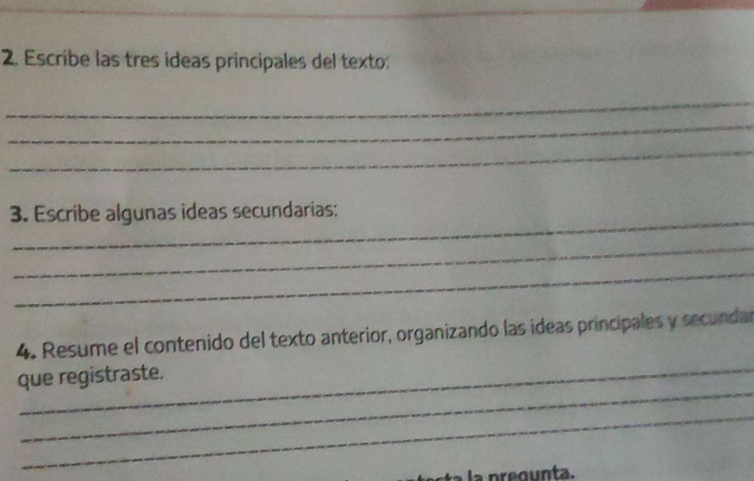 Escribe las tres ideas principales del texto: 
_ 
_ 
_ 
_ 
3. Escribe algunas ideas secundarias: 
_ 
_ 
4. Resume el contenido del texto anterior, organizando las ideas principales y secundar 
_ 
que registraste. 
_