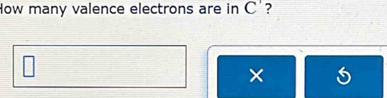 How many valence electrons are in C'? 
× S