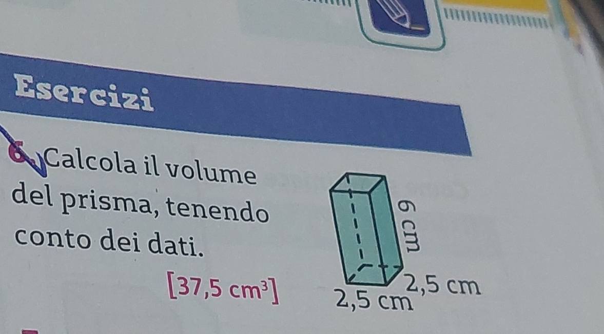 Esercizi 
Calcola il volume 
del prisma, tenendo 
conto dei dati.
[37,5cm^3]