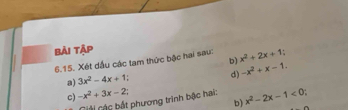 bài tập 
6.15. Xét dầu các tam thức bậc hai sau: x^2+2x+1
b) -x^2+x-1. 
a) 3x^2-4x+1
d) 
c) -x^2+3x-2
Cài Các bắt phương trinh bậc hai: x^2-2x-1<0</tex> 
b)