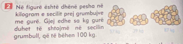 Në figurë ështē dhënë pesha n 
kilogram e secilit prej grumbujv 
me gurë. Gjej edhe sa kg gur 
duhet të shtojmë në secili 
grumbull, që të bëhen 100 kg.