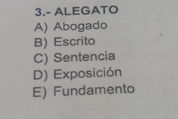 3.- ALEGATO
A) Abogado
B) Escrito
C) Sentencia
D) Exposición
E) Fundamento