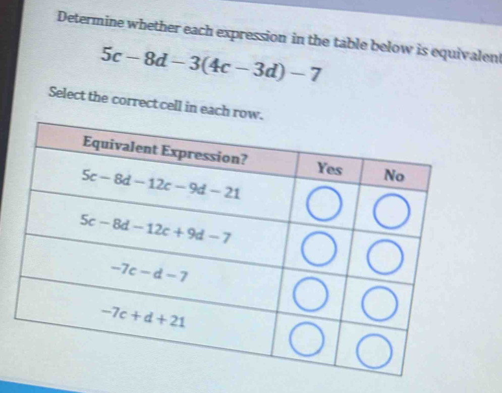 Determine whether each expression in the table below is equivalent
5c-8d-3(4c-3d)-7
Select the correct cell in each r