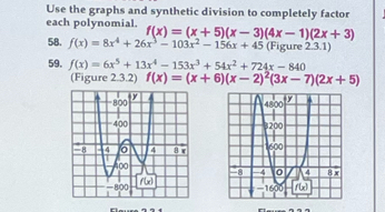 Use the graphs and synthetic division to completely factor
each polynomial. f(x)=(x+5)(x-3)(4x-1)(2x+3)
58. f(x)=8x^4+26x^3-103x^2-156x+45 (Figure 2.3.1)
59. f(x)=6x^5+13x^4-153x^3+54x^2+724x-840
(Figure 2.3.2) f(x)=(x+6)(x-2)^2(3x-7)(2x+5)