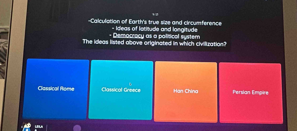 0/2
-Calculation of Earth's true size and circumference
- Ideas of latitude and longitude
- Democracy as a political system
The ideas listed above originated in which civilization?
Classical Rome Classical Greece Han China Persian Empire
EILA