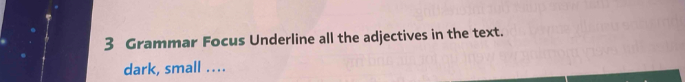 Grammar Focus Underline all the adjectives in the text. 
dark, small ….