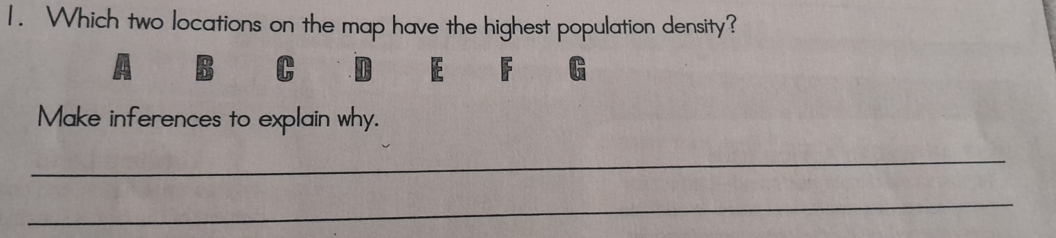 Which two locations on the map have the highest population density?
E F G
Make inferences to explain why. 
_ 
_