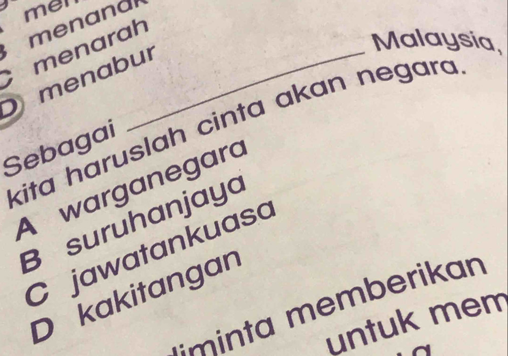 men
C menarah
O menabur
Malaysia,
kita haruslah cinta akan negara 
Sebagai
A warganegara
B suruhanjaya
C jawatankuasa
D kakitangan
' m erikan 
untuk mem