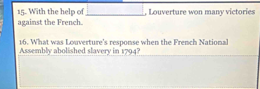 With the help of _, Louverture won many victories 
against the French. 
16. What was Louverture’s response when the French National 
Assembly abolished slavery in 1794?