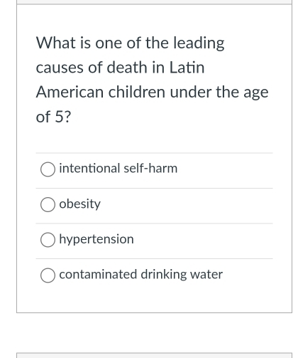 What is one of the leading
causes of death in Latin
American children under the age
of 5?
intentional self-harm
obesity
hypertension
contaminated drinking water