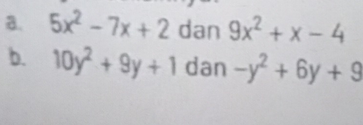 5x^2-7x+2 dan 9x^2+x-4
b. 10y^2+9y+1 dan -y^2+6y+9