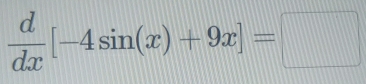  d/dx [-4sin (x)+9x]=□