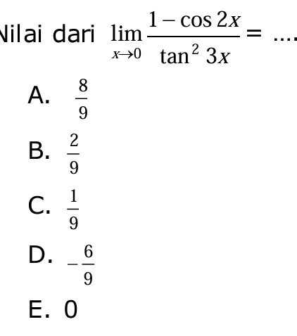 Nilai dari limlimits _xto 0 (1-cos 2x)/tan^23x = _
A.  8/9 
B.  2/9 
C.  1/9 
D. - 6/9 
E. 0