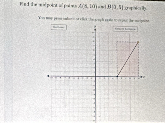 Find the midpoint of points A(8,10) and B(0,5) graphically 
You may press submit or click the graph again to replet the midpsint.