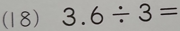 (18) 3.6/ 3=