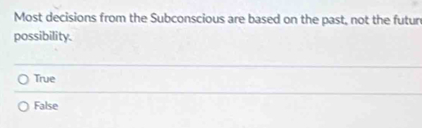 Most decisions from the Subconscious are based on the past, not the futur
possibility.
True
False