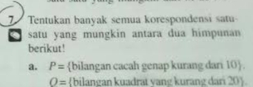 Tentukan banyak semua korespondensi satu
satu yang mungkin antara dua himpunan
berikut!
a. P= bilangan cacah genap kurang dari 10 .
O= bilangan kuadrat yang kurang dani 20 