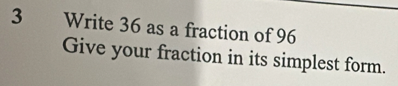 Solved: Write 36 as a fraction of 96 Give your fraction in its simplest ...