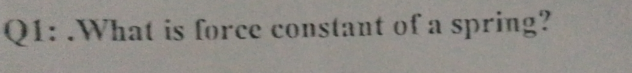 .What is force constant of a spring?