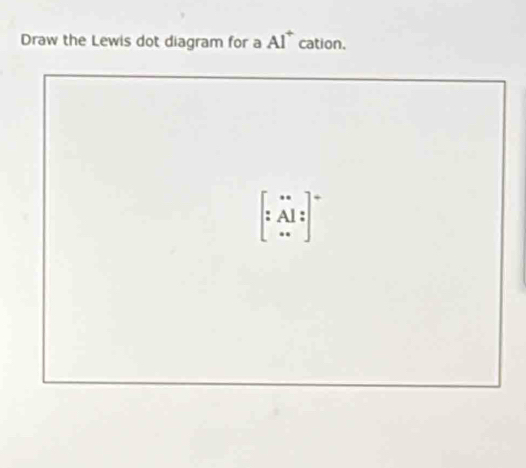 Draw the Lewis dot diagram for a Al^+ cation.
[:Al: .A