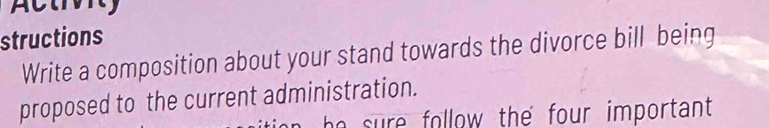 structions 
Write a composition about your stand towards the divorce bill being 
proposed to the current administration. 
e follow the four important.