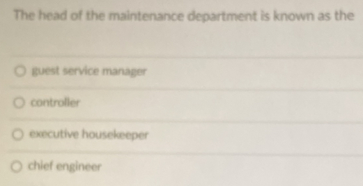 The head of the maintenance department is known as the
guest service manager
controller
executive housekeeper
chief engineer