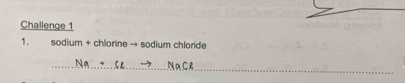 Challenge 1 
1. sodium + chlorine → sodium chloride 
_