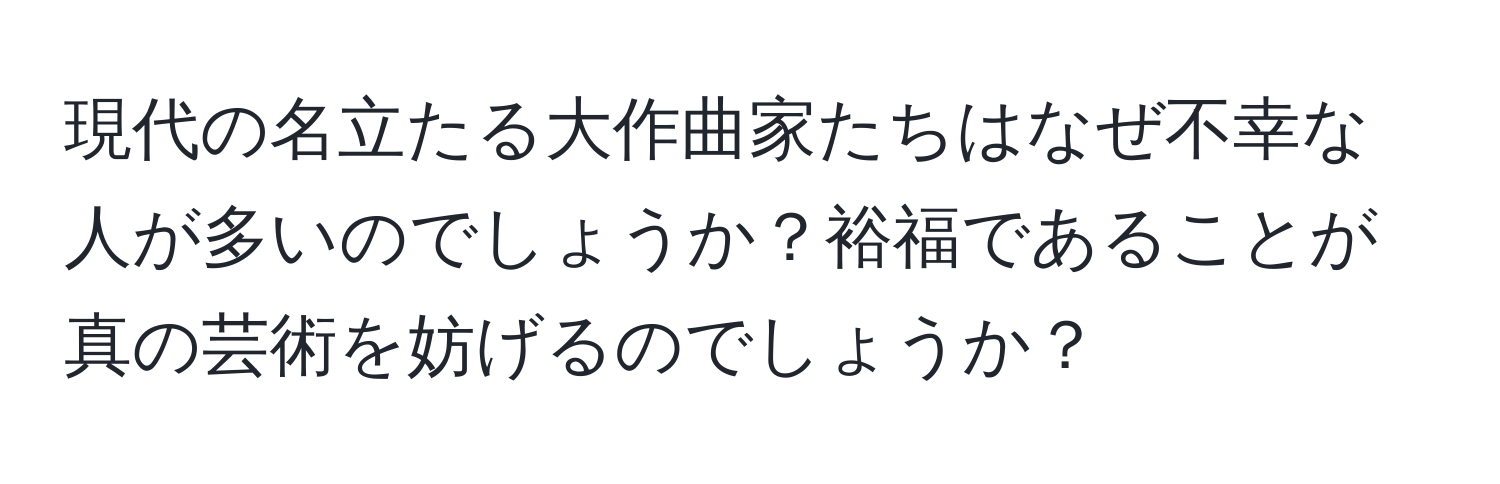 現代の名立たる大作曲家たちはなぜ不幸な人が多いのでしょうか？裕福であることが真の芸術を妨げるのでしょうか？