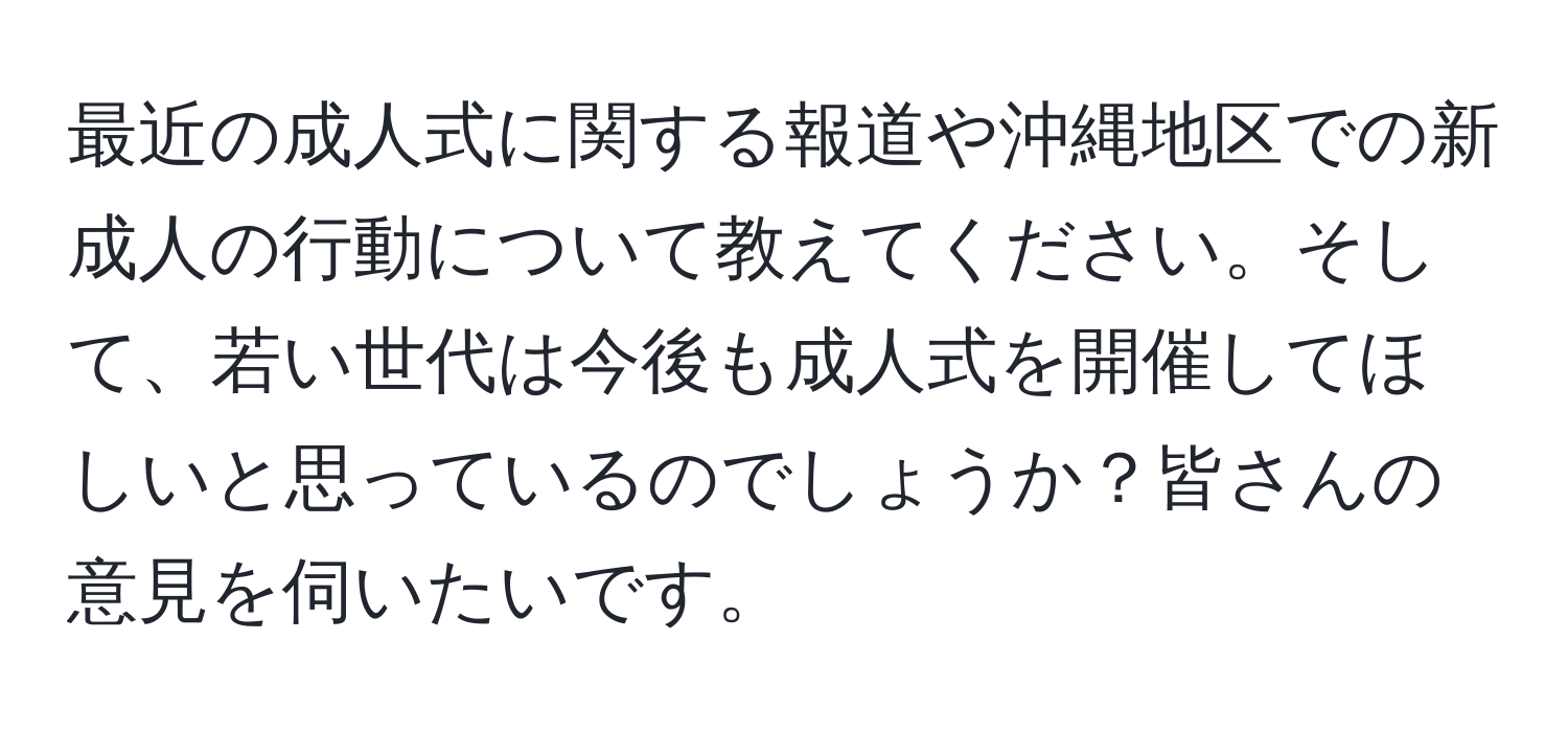 最近の成人式に関する報道や沖縄地区での新成人の行動について教えてください。そして、若い世代は今後も成人式を開催してほしいと思っているのでしょうか？皆さんの意見を伺いたいです。