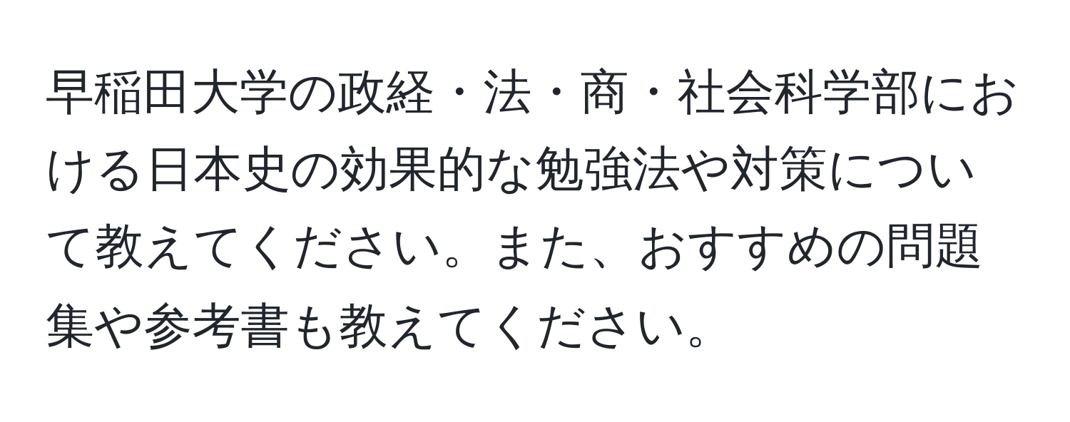 早稲田大学の政経・法・商・社会科学部における日本史の効果的な勉強法や対策について教えてください。また、おすすめの問題集や参考書も教えてください。