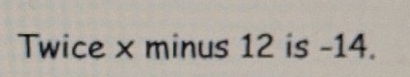 Twice x minus 12 is -14.