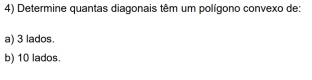 Determine quantas diagonais têm um polígono convexo de: 
a) 3 lados. 
b) 10 lados.