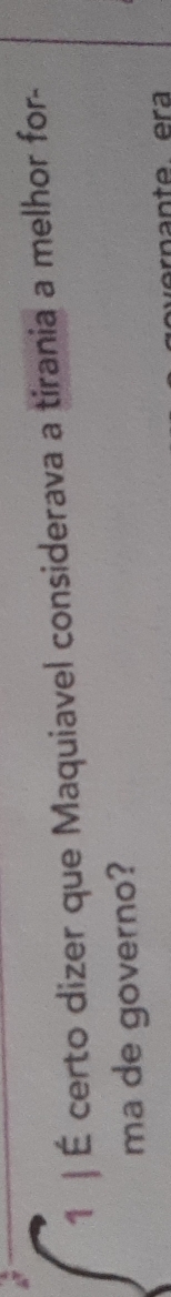 1 | É certo dizer que Maquiavel considerava a tirania a melhor for- 
ma de governo?