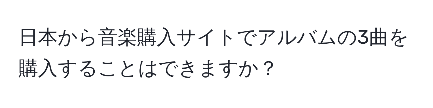 日本から音楽購入サイトでアルバムの3曲を購入することはできますか？