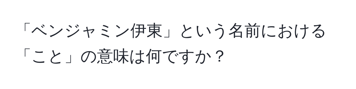 「ベンジャミン伊東」という名前における「こと」の意味は何ですか？