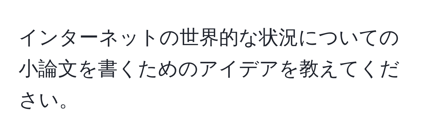 インターネットの世界的な状況についての小論文を書くためのアイデアを教えてください。